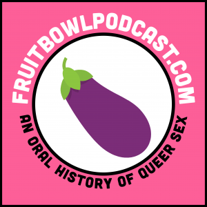 Fruitbowl: An Oral History of Queer Sex